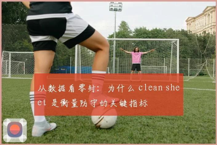 从数据看零封：为什么 clean sheet 是衡量防守的关键指标