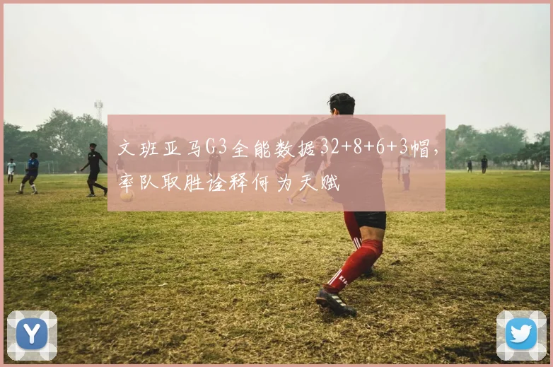 文班亚马G3全能数据32+8+6+3帽,率队取胜诠释何为天赋