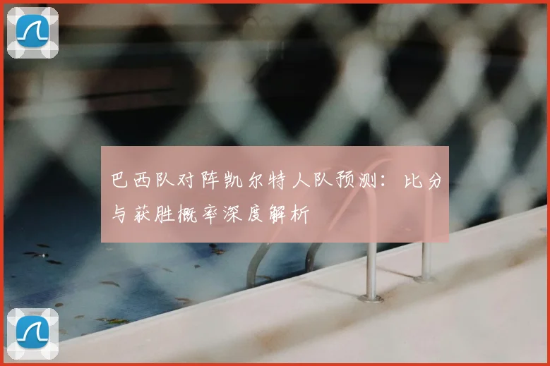 巴西队对阵凯尔特人队预测：比分与获胜概率深度解析