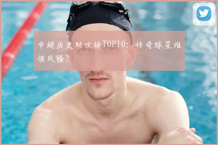 中超历史助攻榜TOP10:传奇球星谁领风骚?