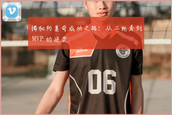 揭秘约基奇成功之路:从二轮秀到 MVP 的逆袭