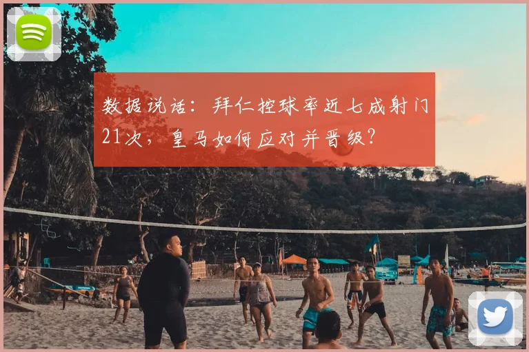 数据说话:拜仁控球率近七成射门21次,皇马如何应对并晋级?