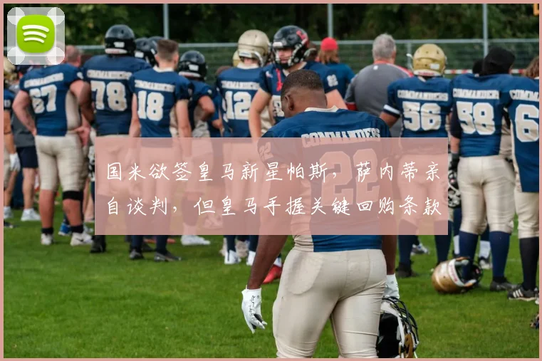 国米欲签皇马新星帕斯,萨内蒂亲自谈判,但皇马手握关键回购条款