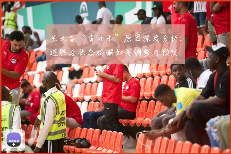 王大雷“黄油手”原因深度分析:连胜后状态松懈如何调整与预防