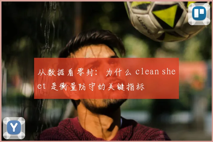 从数据看零封：为什么 clean sheet 是衡量防守的关键指标