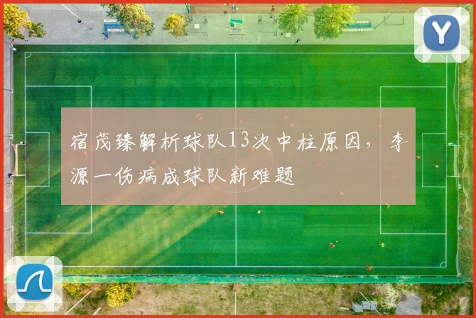 宿茂臻解析球队13次中柱原因,李源一伤病成球队新难题