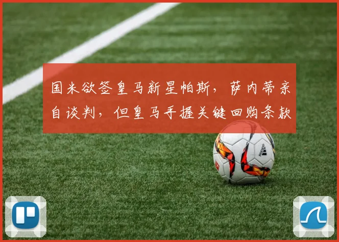 国米欲签皇马新星帕斯，萨内蒂亲自谈判，但皇马手握关键回购条款