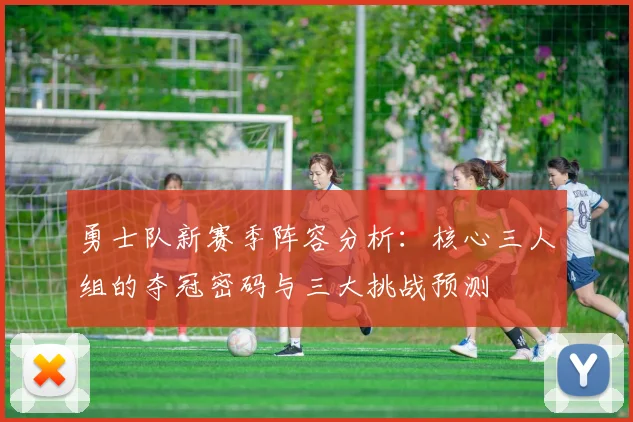 勇士队新赛季阵容分析:核心三人组的夺冠密码与三大挑战预测