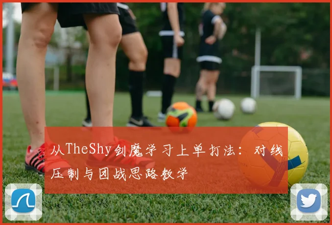 从TheShy剑魔学习上单打法：对线压制与团战思路教学