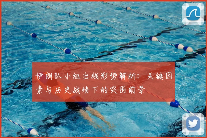 伊朗队小组出线形势解析:关键因素与历史战绩下的突围前景